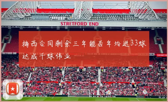 梅西合同剩余三年能否年均进33球达成千球伟业
