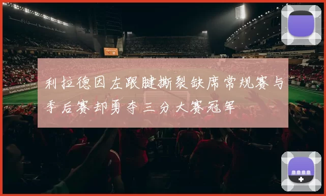 利拉德因左跟腱撕裂缺席常规赛与季后赛却勇夺三分大赛冠军