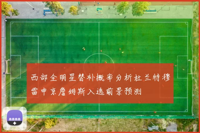 西部全明星替补概率分析杜兰特穆雷申京詹姆斯入选前景预测