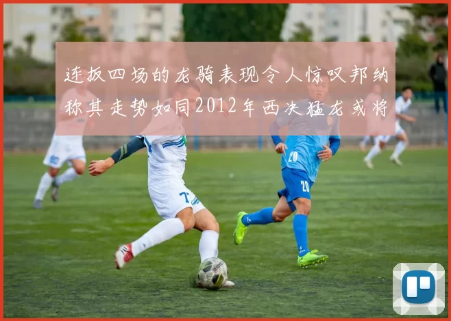 连扳四场的龙骑表现令人惊叹邦纳称其走势如同2012年西决猛龙或将顺利晋级