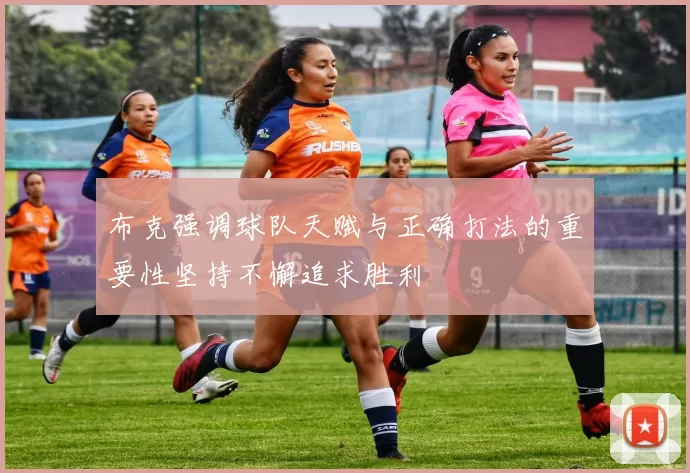 布克强调球队天赋与正确打法的重要性坚持不懈追求胜利