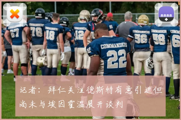 记者：拜仁关注德斯特有意引进但尚未与埃因霍温展开谈判