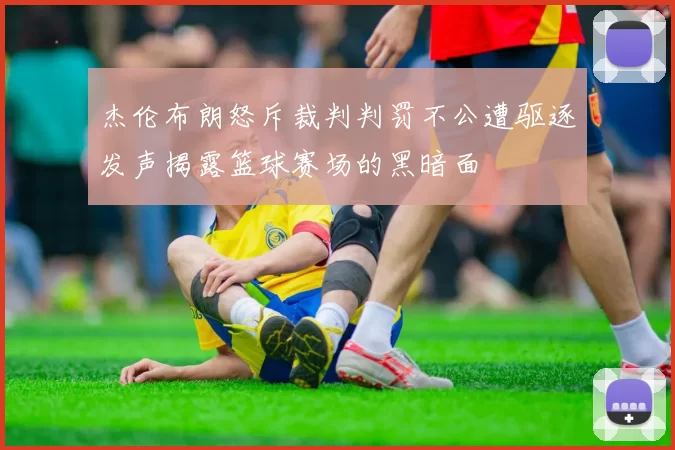 杰伦布朗怒斥裁判判罚不公遭驱逐发声揭露篮球赛场的黑暗面