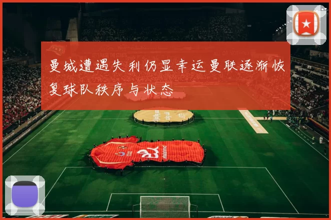 曼城遭遇失利仍显幸运曼联逐渐恢复球队秩序与状态