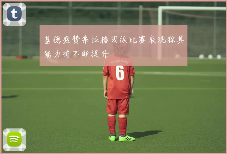 基德盛赞弗拉格阅读比赛表现称其能力将不断提升