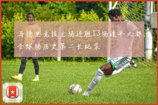 马德里竞技主场连胜13场追平大都会球场历史第二长纪录