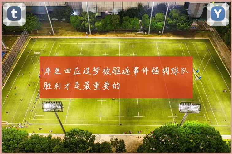 库里回应追梦被驱逐事件强调球队胜利才是最重要的