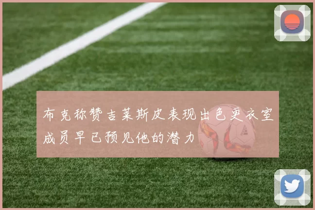 布克称赞吉莱斯皮表现出色更衣室成员早已预见他的潜力