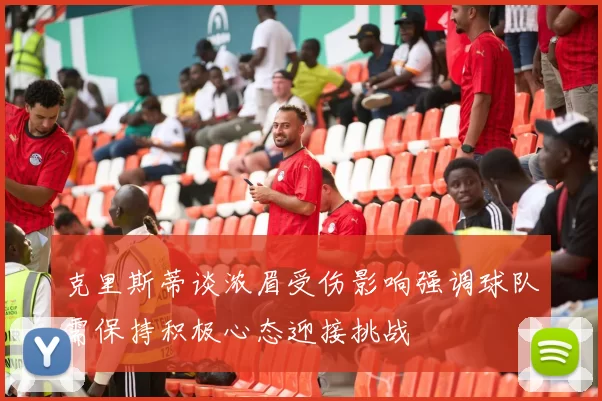克里斯蒂谈浓眉受伤影响强调球队需保持积极心态迎接挑战